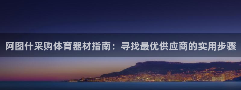 富联集团最新消息：阿图什采购体育器材指南：寻找最优供