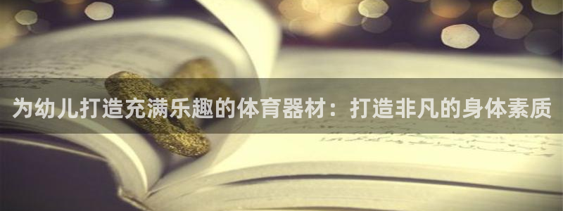 富联官方网站首页入口网址：为幼儿打造充满乐趣的体育器