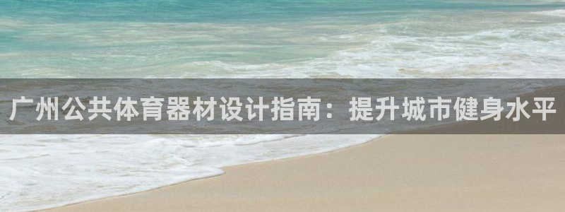 富联平台微信怎么提现：广州公共体育器材设计指南：提升
