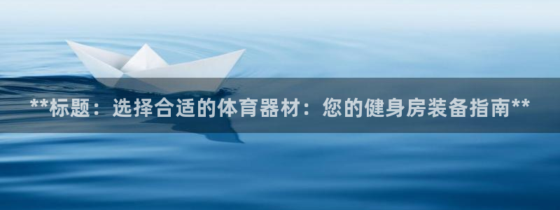 富联平台注册登录入口：**标题：选择合适的体育器材：
