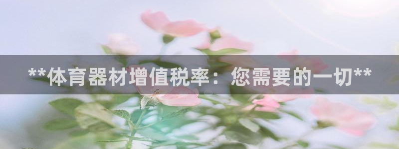 富联娱乐平台怎么样可靠吗：**体育器材增值税率：您需