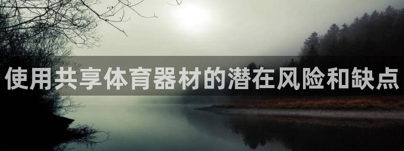 富联娱乐平台开户流程图：使用共享体育器材的潜在风险和