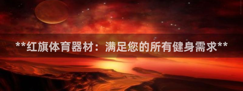 富联官方网站入口查询：**红旗体育器材：满足您的所有健身需求