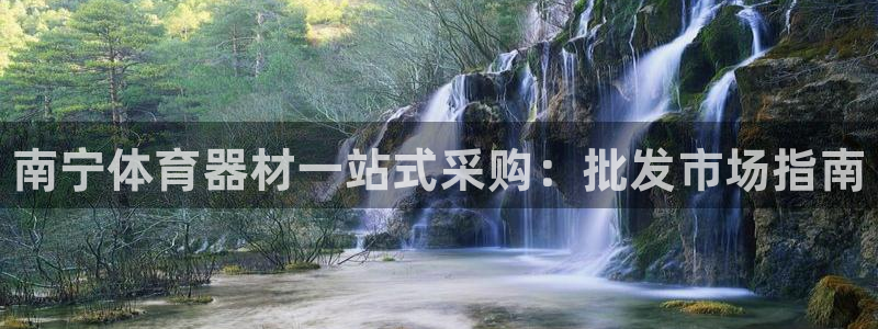 富联娱乐平台开户条件：南宁体育器材一站式采购：批发市场指南