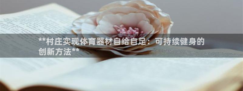 富联大厦：**村庄实现体育器材自给自足：可持续健身的
创新方