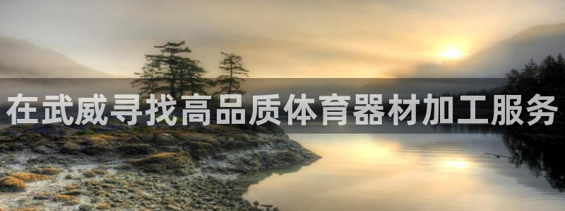 富联平台派7O777：在武威寻找高品质体育器材加工服