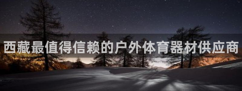 富联娱乐乙6.7.5.1.3.8：西藏最值得信赖的户