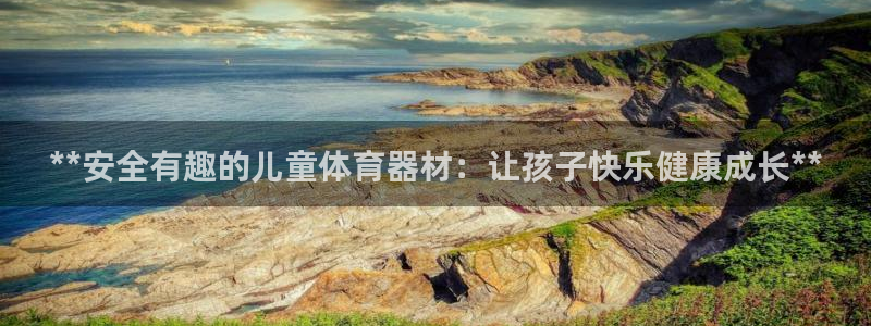 富联平台注册地址是哪里：**安全有趣的儿童体育器材：