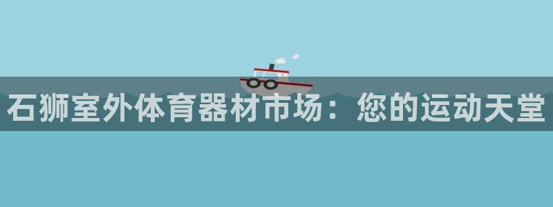 富联娱乐戚少风：石狮室外体育器材市场：您的运动天堂