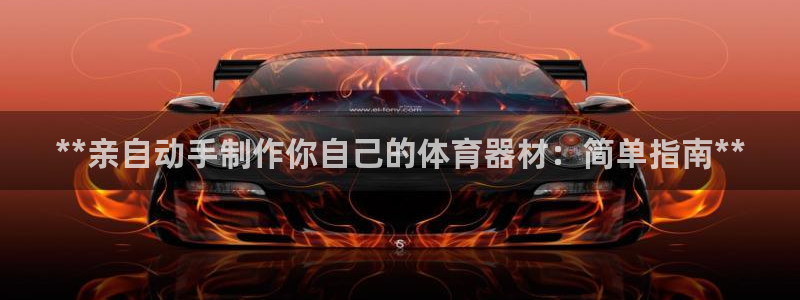 富联娱乐负责人：**亲自动手制作你自己的体育器材：简