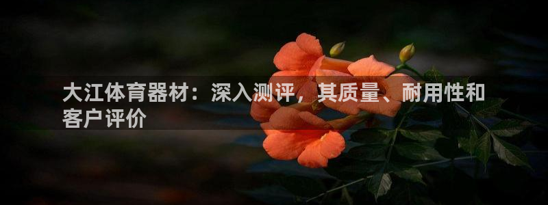 富联集团最新消息：大江体育器材：深入测评，其质量、耐