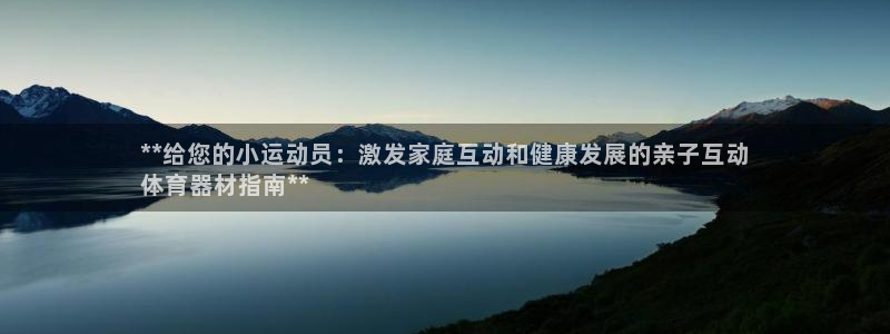 富联娱乐代理怎么做：**给您的小运动员：激发家庭互动