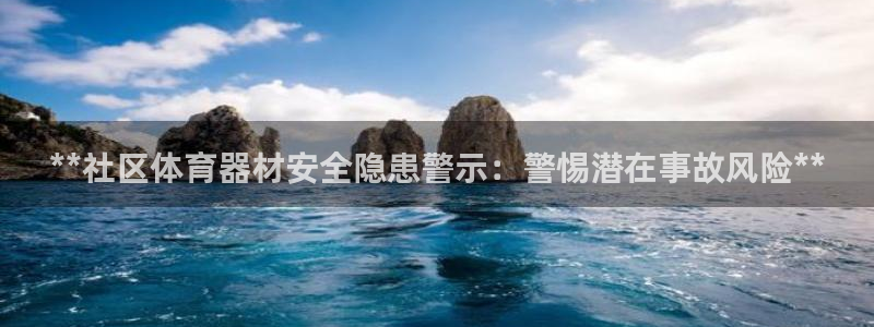 富联娱乐下载app：**社区体育器材安全隐患警示：警