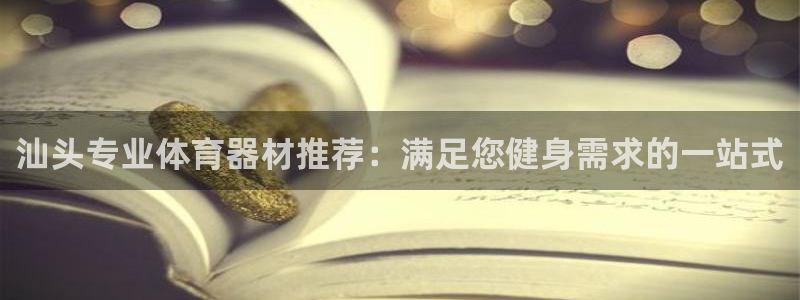 富联平台网站官网：汕头专业体育器材推荐：满足您健身需