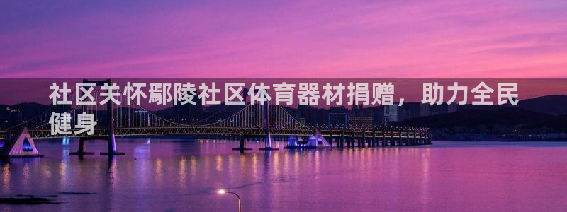 富联娱乐下载官网：社区关怀鄢陵社区体育器材捐赠，助力