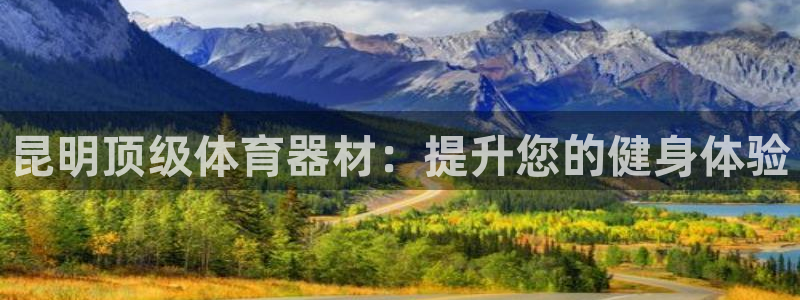 富联娱乐是资金盘吗：昆明顶级体育器材：提升您的健身体