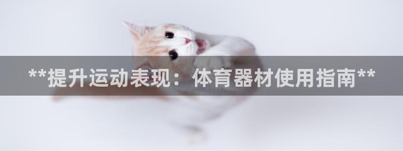 富联平台奇7O777：**提升运动表现：体育器材使用