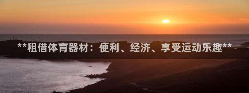 富联平台招商电话：**租借体育器材：便利、经济、享受
