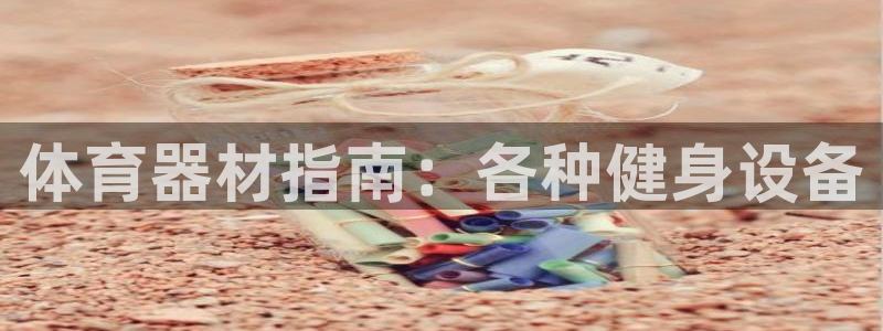 富联娱乐官方网站首页下载：体育器材指南：各种健身设备