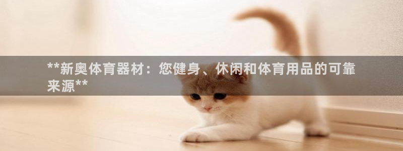 富联娱乐会员有什么用：**新奥体育器材：您健身、休闲