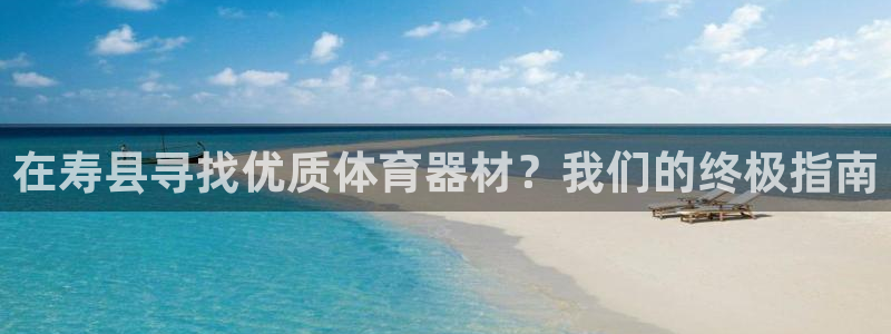 富联官方网站下载app：在寿县寻找优质体育器材？我们