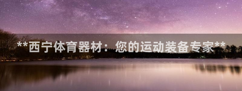 富联集团做什么的呀：**西宁体育器材：您的运动装备专