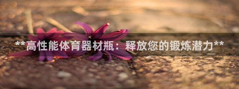 富联平台登陆：**高性能体育器材瓶：释放您的锻炼潜力