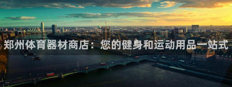 富联平台官网下载：郑州体育器材商店：您的健身和运动用