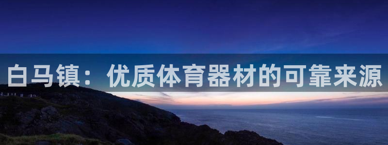 富联平台响7O777：白马镇：优质体育器材的可靠来源