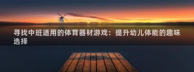 富联超市：寻找中班适用的体育器材游戏：提升幼儿体能的