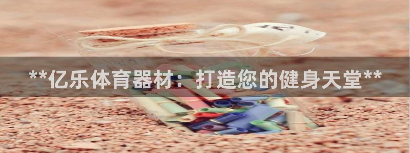 富联娱乐服务站电话：**亿乐体育器材：打造您的健身天