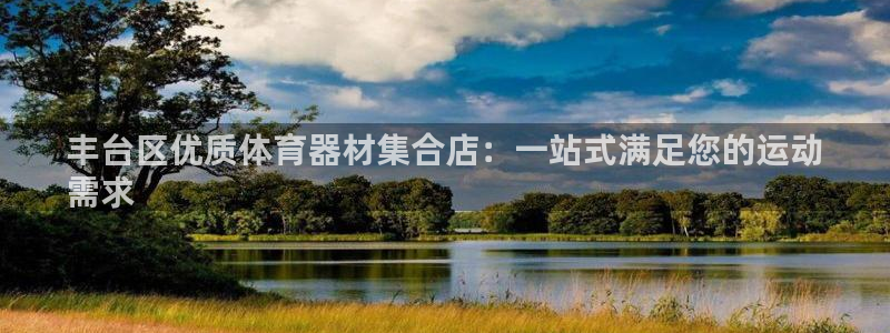 富联娱乐正规吗安全吗：丰台区优质体育器材集合店：一站