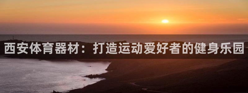 富联娱乐认 58534I 富联：西安体育器材：打造运