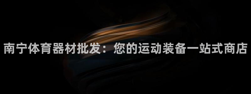 富联娱乐客户端app下载服务：南宁体育器材批发：您的