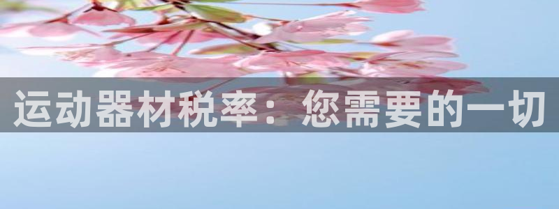 富联娱乐负责人电话：运动器材税率：您需要的一切