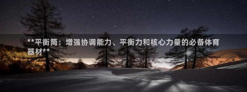 富联平台李 37oo735：**平衡筒：增强协调能力