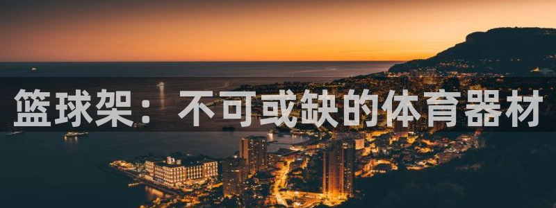 富联平台主管：篮球架：不可或缺的体育器材