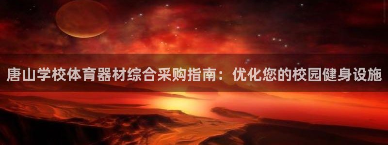 富联娱乐总代理是谁：唐山学校体育器材综合采购指南：优