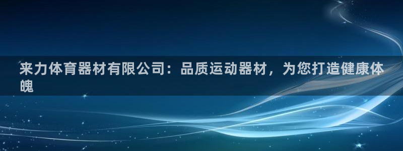 富联平台代理注册流程：来力体育器材有限公司：品质运动