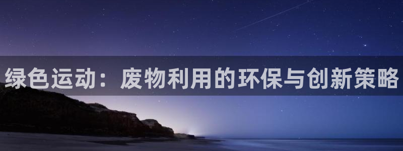 富联平台认 585341 富联：绿色运动：废物利用的